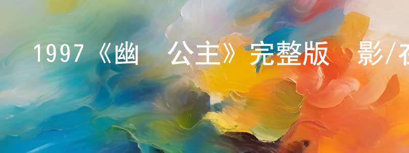 曾玉妹的動漫綜藝大全,1997《幽靈公主》完整版電影/在線觀看/百度云-美劇天堂